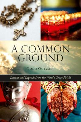 Common Ground: Lessons and Legends from the World's Great Faiths by Todd Outcalt