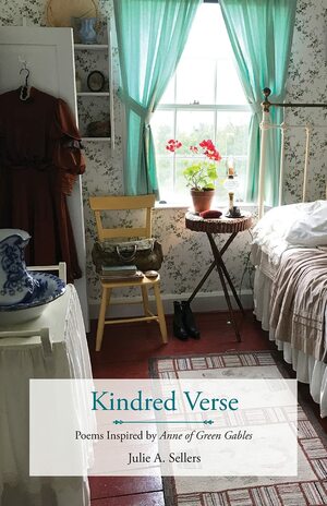 Kindred Verse: Poems Inspired by Anne of Green Gables by Julie A. Sellers