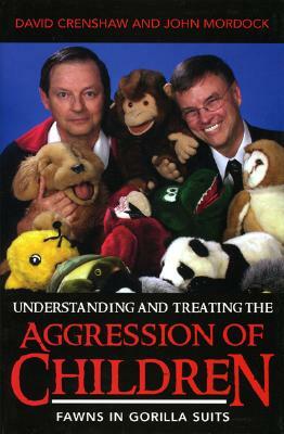 Understanding and Treating the Aggression of Children: Fawns in Gorilla Suits by John B. Mordock, David A. Crenshaw