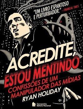 Acredite, estou mentindo: Confissões de um manipulador das mídias by Ryan Holiday, Ryan Holiday