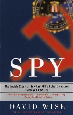 Spy: The Inside Story of How the Fbi's Robert Hanssen Betrayed America by David Wise