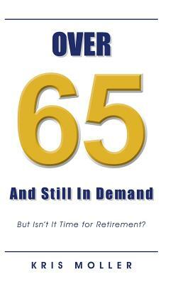 Over 65 and Still in Demand: But Isn't It Time for Retirement? by Kris Moller
