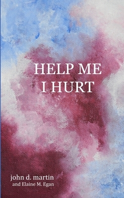 Help Me I Hurt by John D. Martin