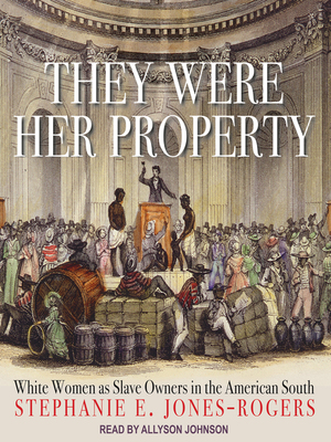 They Were Her Property: White Women as Slave Owners in the American South by Stephanie E. Jones-Rogers