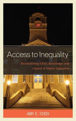 Access to Inequality: Reconsidering Class, Knowledge, and Capital in Higher Education by Amy E. Stich