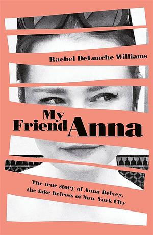 My Friend Anna: The true story of Anna Delvey, the fake heiress of New York City by Rachel DeLoache Williams