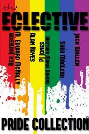 The Eclective: The Pride Collection by Heather Marie Adkins, Jack Wallen, Alan Nayes, The Eclective, Rex Jameson, P.J. Jones, Shéa MacLeod, M. Edward McNally