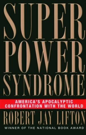 Superpower Syndrome: America's Apocalyptic Confrontation with the World by Robert Jay Lifton, Simon M. Sullivan, William F. Schulz