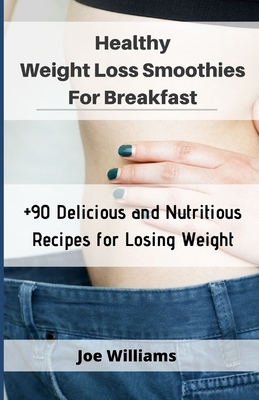 Healthy Weight Loss Smoothies For Breakfast: +90 Delicious and Nutritious Recipes for Losing Weight by Joe Williams