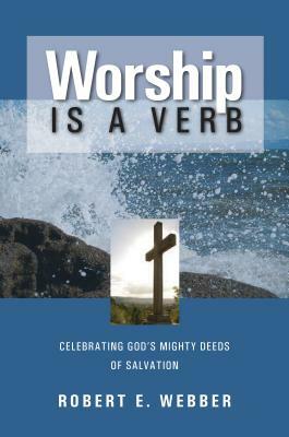 Worship is a Verb: Eight Principles for Transforming Worship by Robert E. Webber