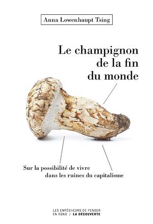 Le champignon de la fin du monde - Sur la possibilité de vivre dans les ruines du capitalisme by Anna Lowenhaupt Tsing