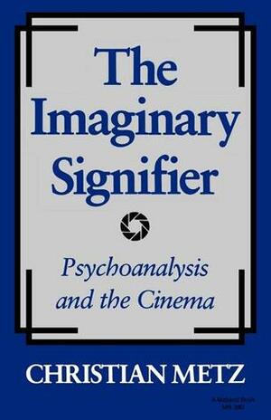 The Imaginary Signifier: Psychoanalysis and the Cinema by Christian Metz, Annwyl Williams, Celia Britton