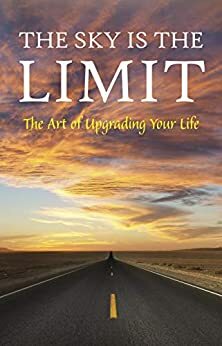 The Sky is the Limit: The Art of Upgrading Your Life: 50 Classic Self Help Books Including.: Think and Grow Rich, The Way to Wealth, As A Man Thinketh, The Art of War, Acres of Diamonds and many more by Earl Nightingale, Wallace D. Wattles, Dale Carnegie, Marcus Aurelius, William Walker Atkinson, Émile Coué, James Allen, F.W. Sears, Miyamoto Musashi, Charles F. Haanel, Ralph Waldo Trine, Sun Tzu, Florence Scovel Shinn, Laozi, Napoleon Hill, Russell H. Conwell, Joseph Murphy, George S. Clason, Elizabeth Towne, Elbert Hubbard, H.A. Lewis, Kahlil Gibran, Neville Goddard, Emmet Fox, Geneviève Behrend, Harvey Hardman, George Matthew Adams, B.F. Austin, Niccolò Machiavelli, P.T. Barnum, Charles Fillmore, Orison Swett Marden, Benjamin Franklin