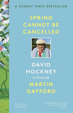 Spring Cannot be Cancelled: David Hockney in Normandy by Martin Gayford, David Hockney