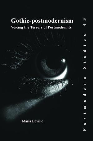 Gothic-postmodernism: Voicing the Terrors of Postmodernity by Maria Beville