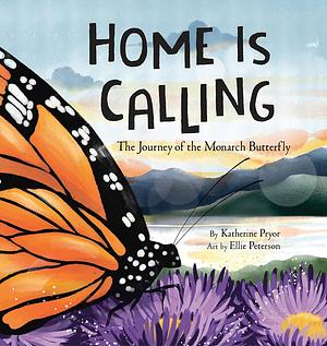 Home Is Calling: The Journey of the Monarch Butterfly by Katherine Pryor