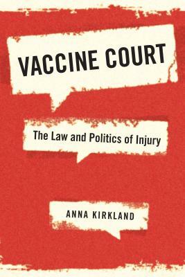 Vaccine Court: The Law and Politics of Injury by Anna Kirkland