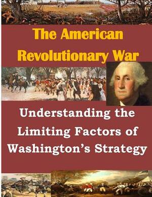 Understanding the Limiting Factors of Washington's Strategy by U. S. Army Command and General Staff Col