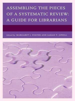 Assembling the Pieces of a Systematic Review: A Guide for Librarians by Sarah T. Jewell, Margaret J. Foster