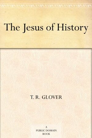 The Jesus of History by T.R. Glover