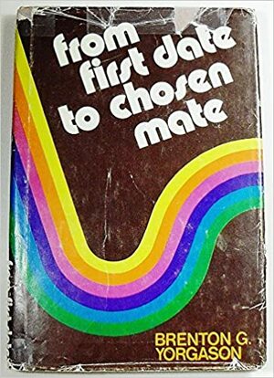 From First Date to Chosen Mate by Brenton G. Yorgason