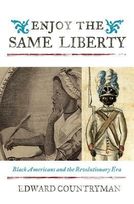Enjoy the Same Liberty: Black Americans and the Revolutionary Era by Edward Countryman