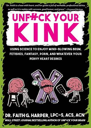 Unfuck Your Kink: Using Science to Enjoy Mind-Blowing BDSM, Fetishes, Fantasy, Porn, and Whatever Your Pervy Heart Desires by Faith G. Harper