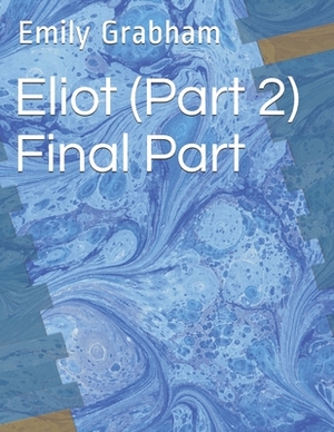 Eliot (Part 2) Final Part by Emily Grabham