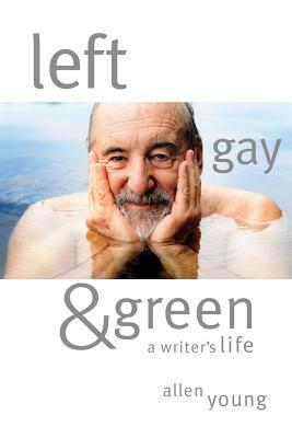 Left, Gay & Green: A Writer's Life by Allen Young