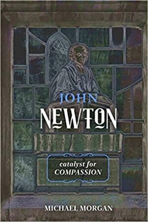 John Newton: Catalyst for Compassion by Michael Morgan