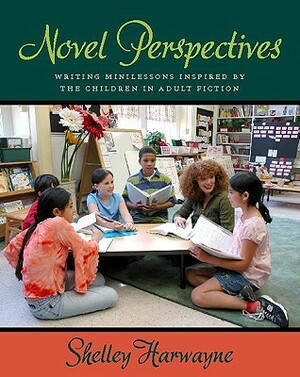 Novel Perspectives: Writing Minilessons Inspired by the Children in Adult Fiction by Shelley Harwayne