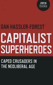 Capitalist Superheroes: Caped Crusaders in the Neoliberal Age by Dan Hassler-Forest