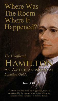 Where Was the Room Where It Happened?: The Unofficial Hamilton - An American Musical Location Guide by B. L. Barreras