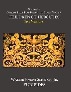 Schenck's Official Stage Play Formatting Series: Vol. 59 Euripides' CHILDREN OF HERCULES Five Versions by Euripides