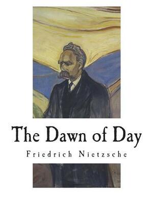 The Dawn of Day: Daybreak: Thoughts on the Prejudices of Morality by Friedrich Nietzsche