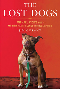 The Lost Dogs: Michael Vick's Dogs and Their Tale of Rescue and Redemption by Jim Gorant