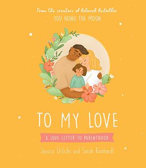 To My Love: A Love Letter to Parenthood by Jessica Urlichs