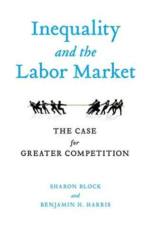 Inequality and the Labor Market: The Case for Greater Competition by Sharon Block, Benjamin H. Harris