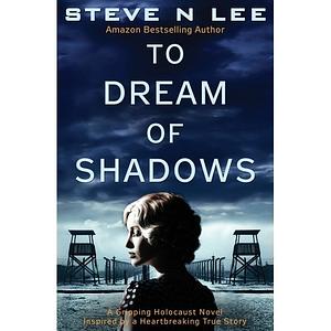 To Dream Of Shadows : A Gripping Holocaust Novel Inspired by a Heartbreaking True Story by Steve N. Lee, Steve N. Lee