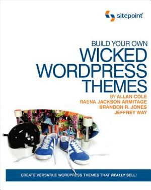 Build Your Own Wicked Wordpress Themes: Create Versatile Wordpress Themes That Really Sell! by Brandon R. Jones, Raena Jackson Armitage, Alan Cole