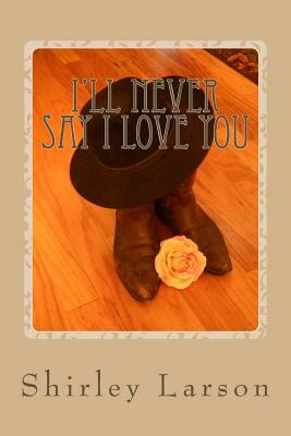 I'll Never Say I Love You by Shirley Larson