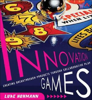 Innovation Games: Creating Breakthrough Products Through Collaborative Play by Luke Hohmann