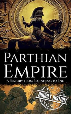 Parthian Empire: A History from Beginning to End by Hourly History