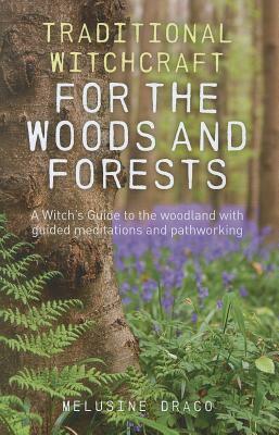 Traditional Witchcraft for the Woods and Forests: A Witch's Guide to the Woodland with Guided Meditations and Pathworking by Melusine Draco