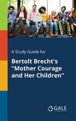 A Study Guide for Bertolt Brecht's "Mother Courage and Her Children" by Cengage Learning Gale