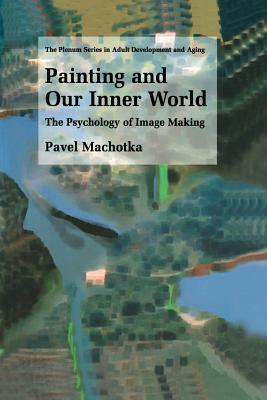 Painting and Our Inner World: The Psychology of Image Making by Pavel Machotka