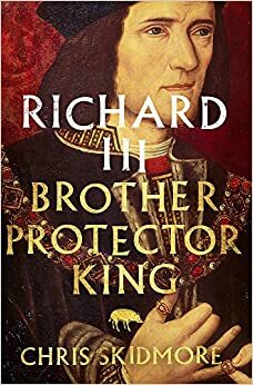 Richard III: Brother, Protector, King by Chris Skidmore