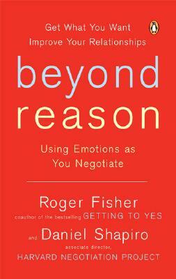 Beyond Reason: Using Emotions as You Negotiate by Roger Fisher, Daniel Shapiro