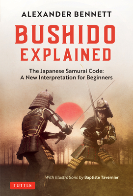 Bushido Explained: The Japanese Samurai Code: A New Interpretation for Beginners by Alexander Bennett