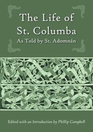 The Life of St. Columba: As Told by St. Adomnán by William Reeves, Adomnán of Iona, Phillip Campbell